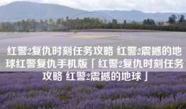 红警2复仇时刻任务攻略 红警2震撼的地球红警复仇手机版「红警2复仇时刻任务攻略 红警2震撼的地球」