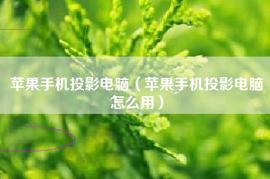 苹果手机投影电脑（苹果手机投影电脑怎么用）