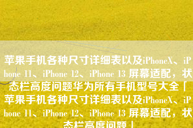 苹果手机各种尺寸详细表以及iPhoneX、iPhone 11、iPhone 12、iPhone 13 屏幕适配，状态栏高度问题华为所有手机型号大全「苹果手机各种尺寸详细表以及iPhoneX、iPhone 11、iPhone 12、iPhone 13 屏幕适配，状态栏高度问题」